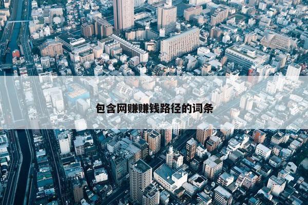 包含网赚赚钱路径的词条
