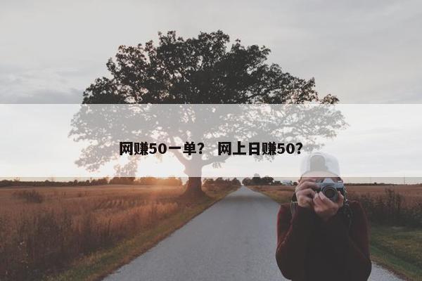 网赚50一单？ 网上日赚50？
