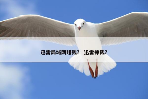 迅雷局域网赚钱？ 迅雷挣钱？