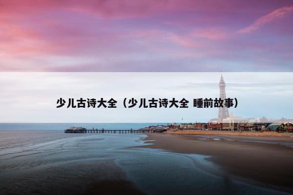 少儿古诗大全（少儿古诗大全 睡前故事）