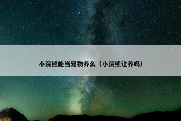 小浣熊能当宠物养么（小浣熊让养吗）