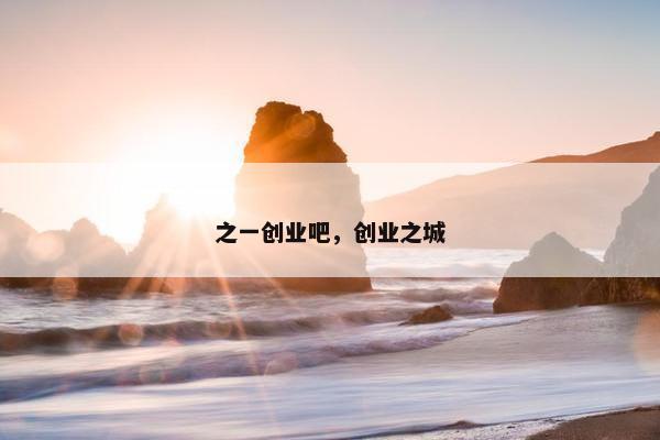 之一创业吧，创业之城