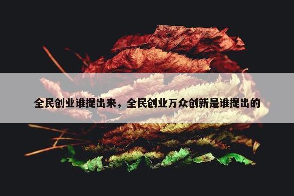 全民创业谁提出来，全民创业万众创新是谁提出的