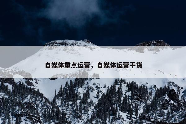 自媒体重点运营，自媒体运营干货