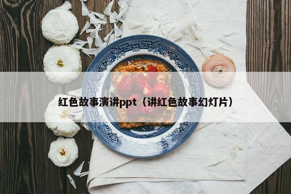 红色故事演讲ppt（讲红色故事幻灯片）