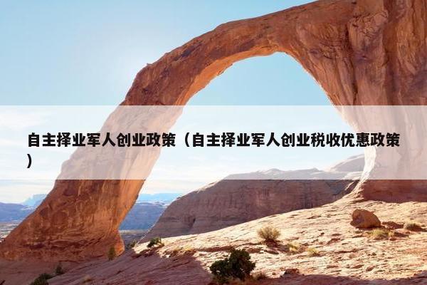 自主择业军人创业政策（自主择业军人创业税收优惠政策）