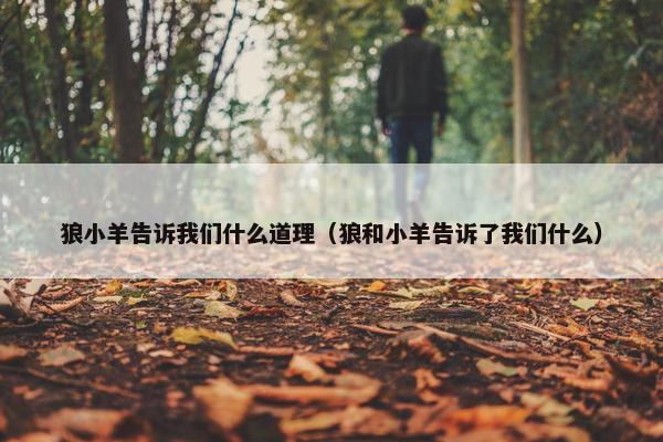 狼小羊告诉我们什么道理（狼和小羊告诉了我们什么）
