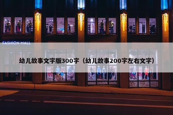 幼儿故事文字版300字（幼儿故事200字左右文字）