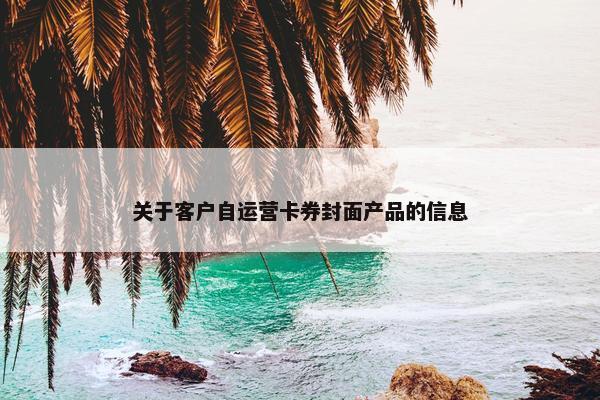 关于客户自运营卡券封面产品的信息