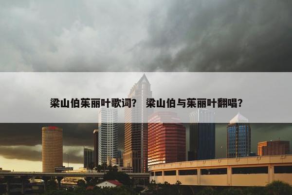 梁山伯茱丽叶歌词？ 梁山伯与茱丽叶翻唱？
