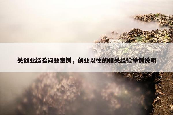 关创业经验问题案例，创业以往的相关经验举例说明