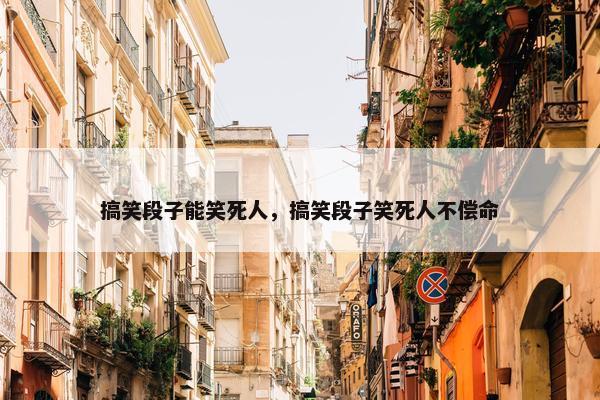 搞笑段子能笑死人，搞笑段子笑死人不偿命