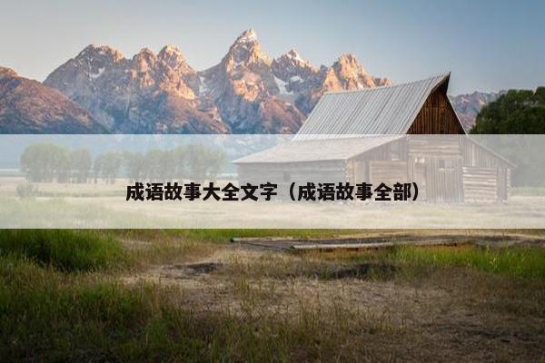 成语故事大全文字（成语故事全部）