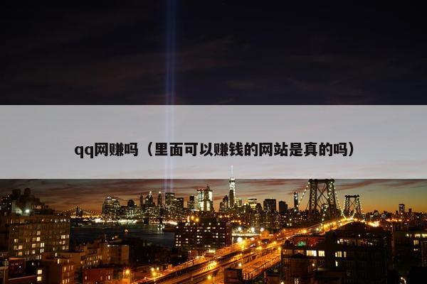 qq网赚吗（里面可以赚钱的网站是真的吗）