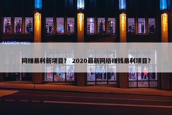 网赚暴利新项目？ 2020最新网络赚钱暴利项目？