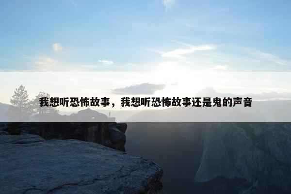 我想听恐怖故事，我想听恐怖故事还是鬼的声音
