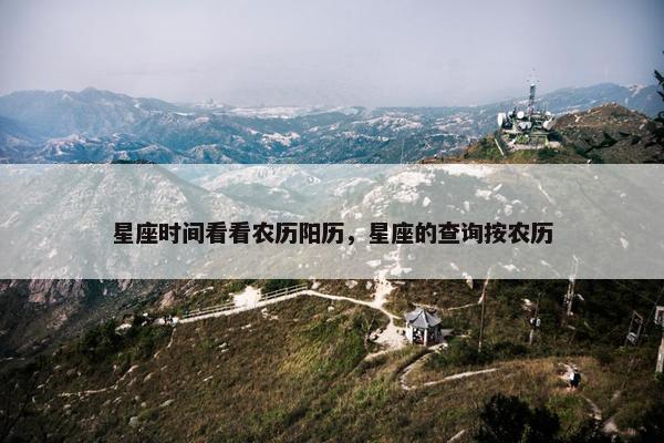 星座时间看看农历阳历，星座的查询按农历