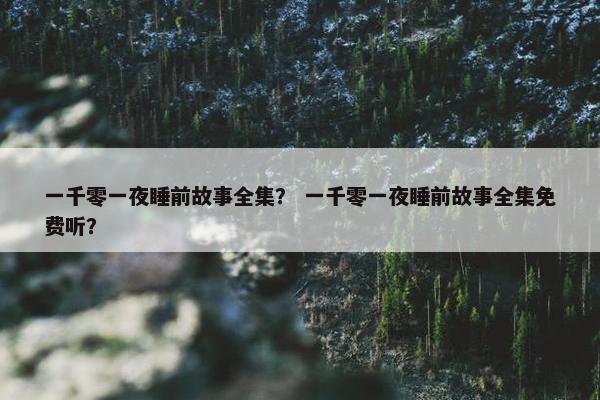 一千零一夜睡前故事全集？ 一千零一夜睡前故事全集免费听？