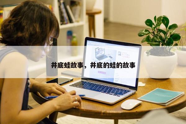 井底蛙故事，井底的蛙的故事