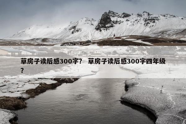 草房子读后感300字？ 草房子读后感300字四年级？