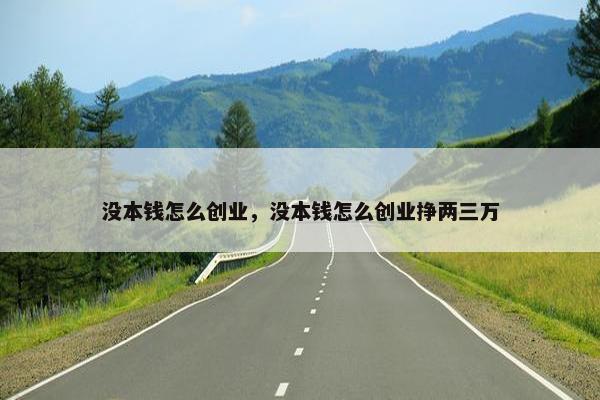 没本钱怎么创业，没本钱怎么创业挣两三万