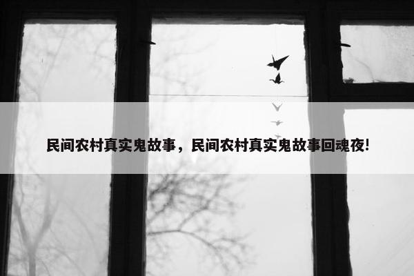 民间农村真实鬼故事，民间农村真实鬼故事回魂夜!
