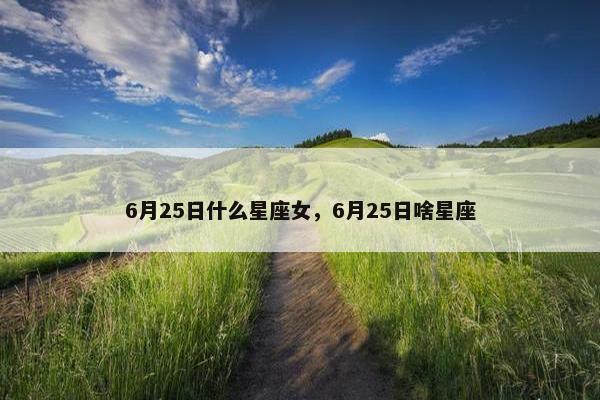 6月25日什么星座女，6月25日啥星座