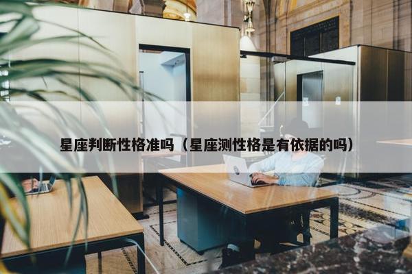 星座判断性格准吗（星座测性格是有依据的吗）