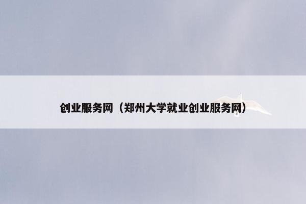 创业服务网（郑州大学就业创业服务网）