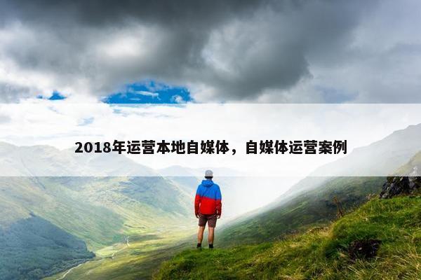 2018年运营本地自媒体，自媒体运营案例