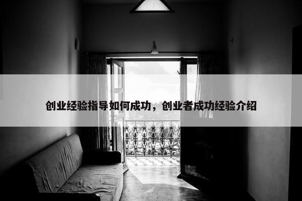 创业经验指导如何成功，创业者成功经验介绍