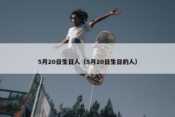 5月20日生日人（5月20日生日的人）