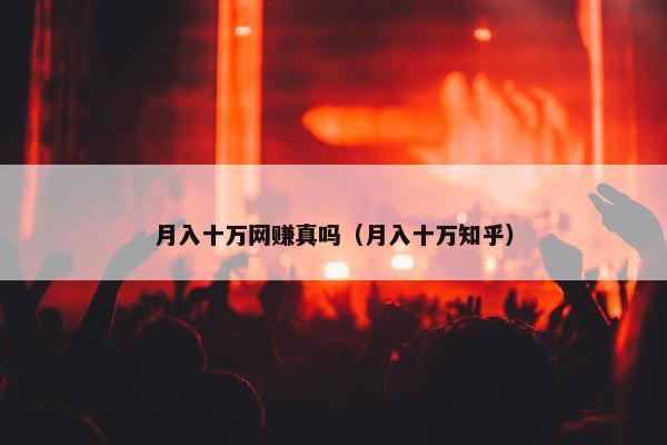 月入十万网赚真吗（月入十万知乎）
