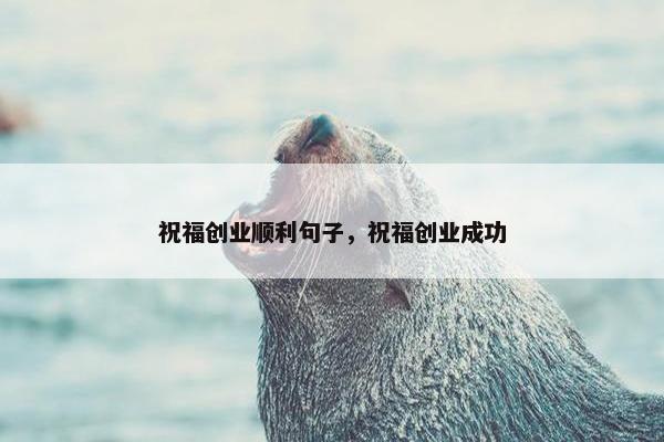 祝福创业顺利句子，祝福创业成功