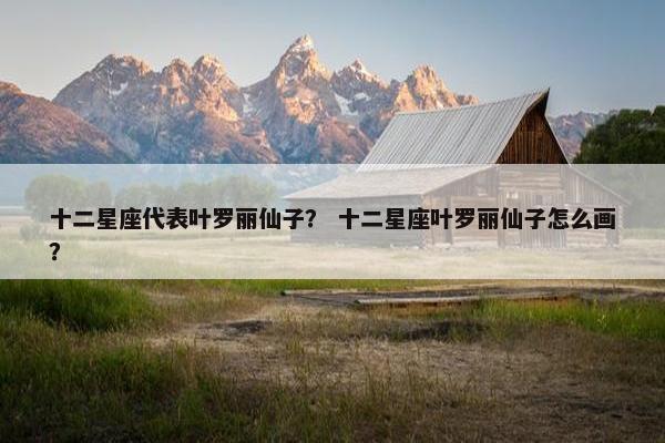 十二星座代表叶罗丽仙子？ 十二星座叶罗丽仙子怎么画？