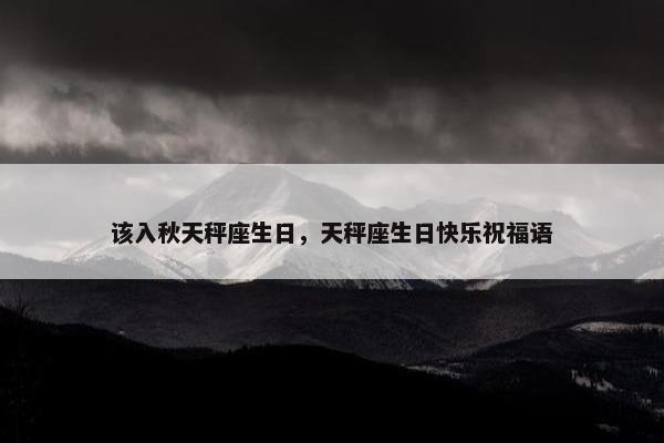 该入秋天秤座生日，天秤座生日快乐祝福语