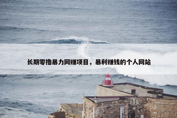 长期零撸暴力网赚项目，暴利赚钱的个人网站