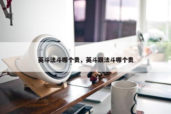 英斗法斗哪个贵，英斗跟法斗哪个贵
