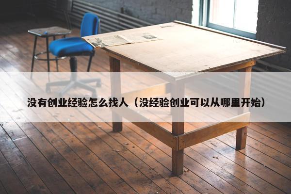 没有创业经验怎么找人（没经验创业可以从哪里开始）