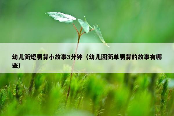 幼儿简短易背小故事3分钟（幼儿园简单易背的故事有哪些）