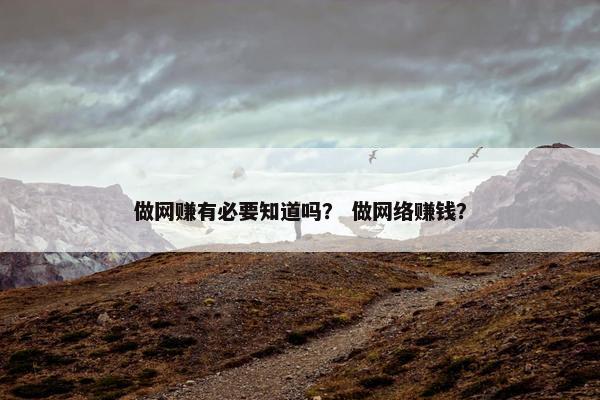做网赚有必要知道吗？ 做网络赚钱？