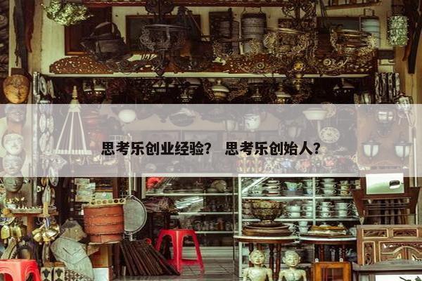 思考乐创业经验？ 思考乐创始人？