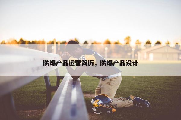 防爆产品运营简历，防爆产品设计