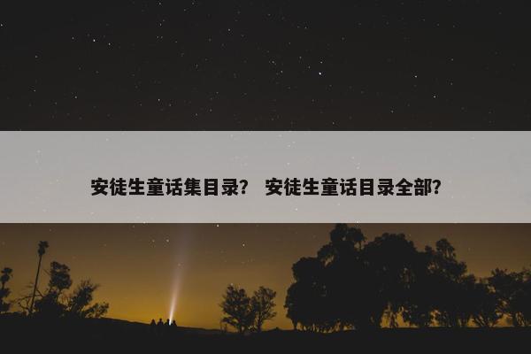 安徒生童话集目录？ 安徒生童话目录全部？