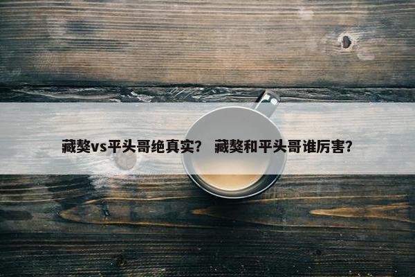 藏獒vs平头哥绝真实？ 藏獒和平头哥谁厉害？