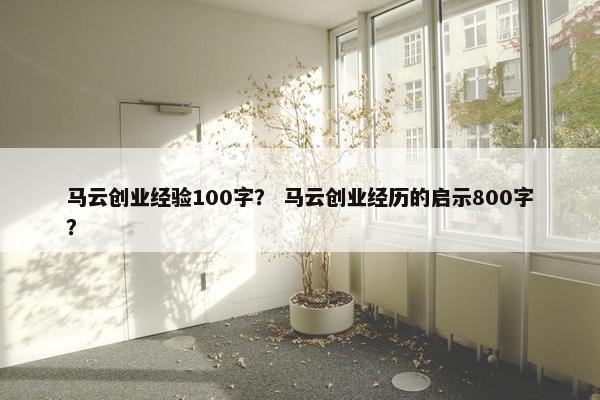 马云创业经验100字？ 马云创业经历的启示800字？