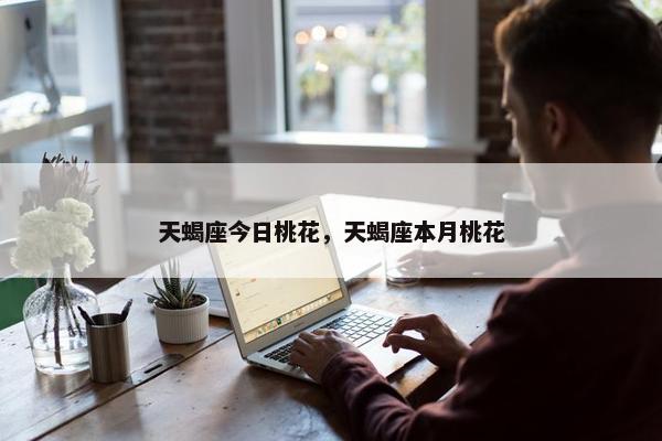 天蝎座今日桃花，天蝎座本月桃花