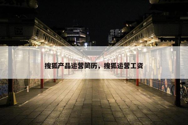 搜狐产品运营简历，搜狐运营工资