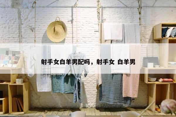 射手女白羊男配吗，射手女 白羊男