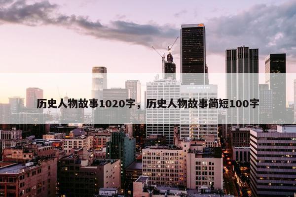 历史人物故事1020字，历史人物故事简短100字